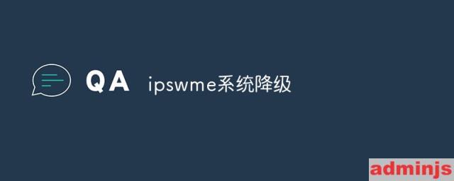 ipswme系统怎么降级