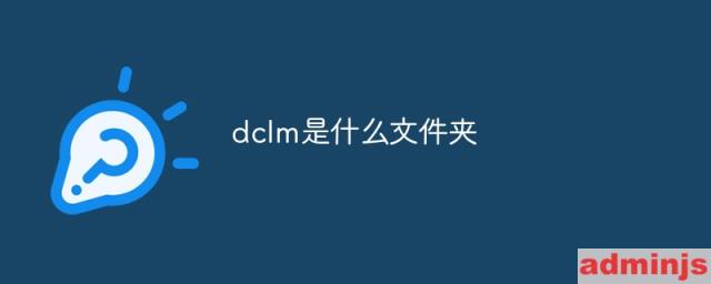手机dclm是什么文件夹(手机dcim文件夹是什么意思?可以删除吗?)