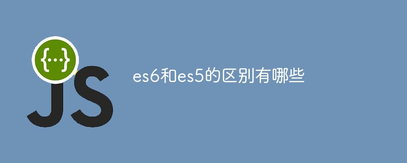es5与es6的区别(es6和5的区别)