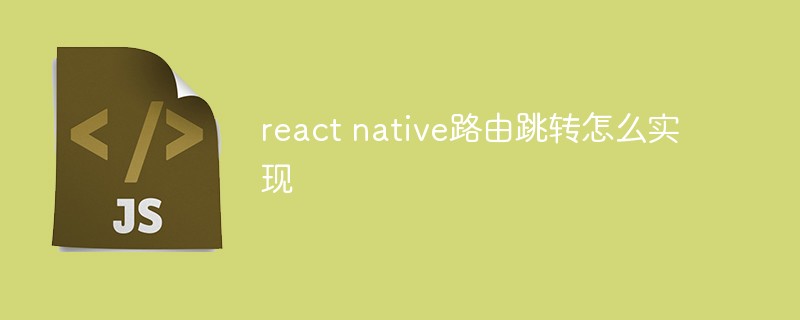 react native路由跳转怎么实现