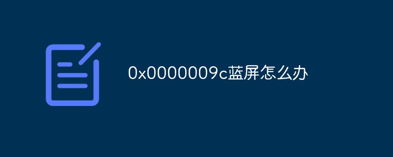 0x0000009c蓝屏解决(0x0000009c蓝屏代码是什么意思)