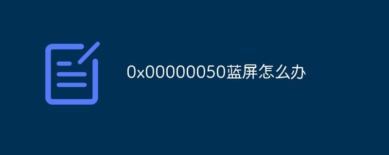 0x00000050蓝屏解决方法(0x00000050蓝屏是怎么回事)