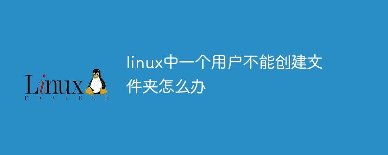 linux中一个用户不能创建文件夹怎么办呢(linux中一个用户不能创建文件夹怎么办呢苹果)